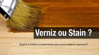 stain
Qual é o melhor acabamento para uma madeira aparente?
 