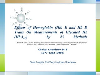 Effects of Hemoglobin (Hb) E and Hb D Traits On Measurements of Glycated Hb (HbA1C)  by 23 Methods Clinical Chemistry 54:8 1277-1282 (2008) Diah Puspita Rini/Fery Hudowo Soedewo 