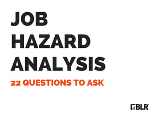 22 QUESTIONS TO ASK
JOB
HAZARD
ANALYSIS
 