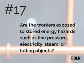 Are the workers exposed
to stored energy hazards
such as line pressure,
electricity, steam, or
falling objects?
#17
 