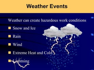 Weather Events
Weather can create hazardous work conditions
 Snow and Ice
 Rain
 Wind
 Extreme Heat and Cold
 Lightning
 