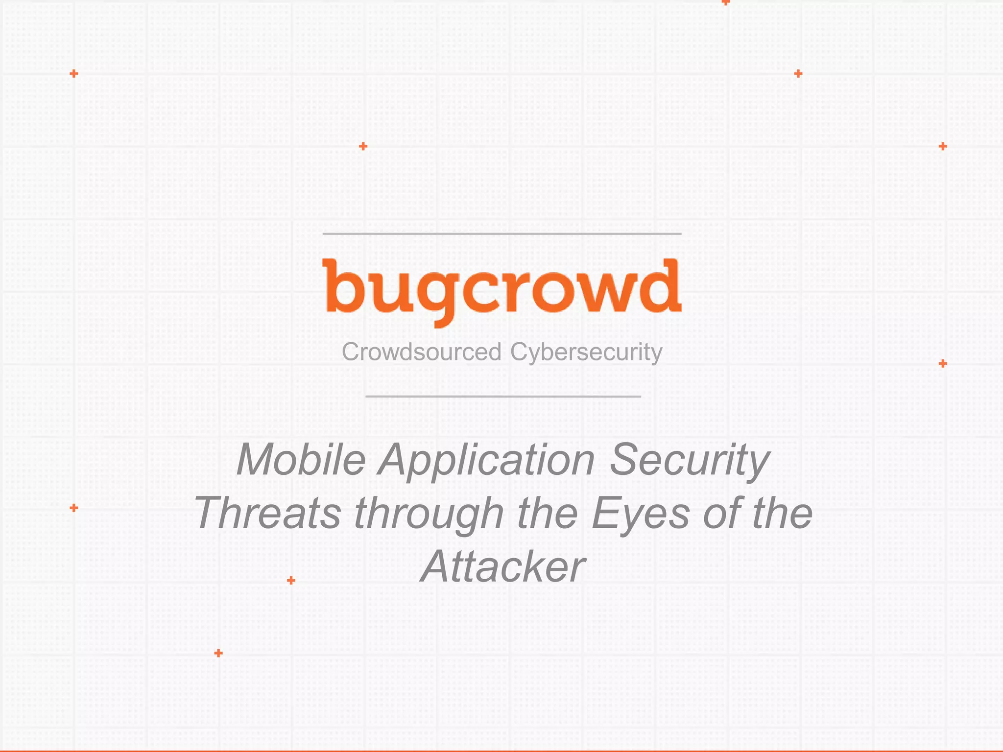 Crowdsourced Cybersecurity
Mobile Application Security Threats
through the Eyes of the Attacker
 