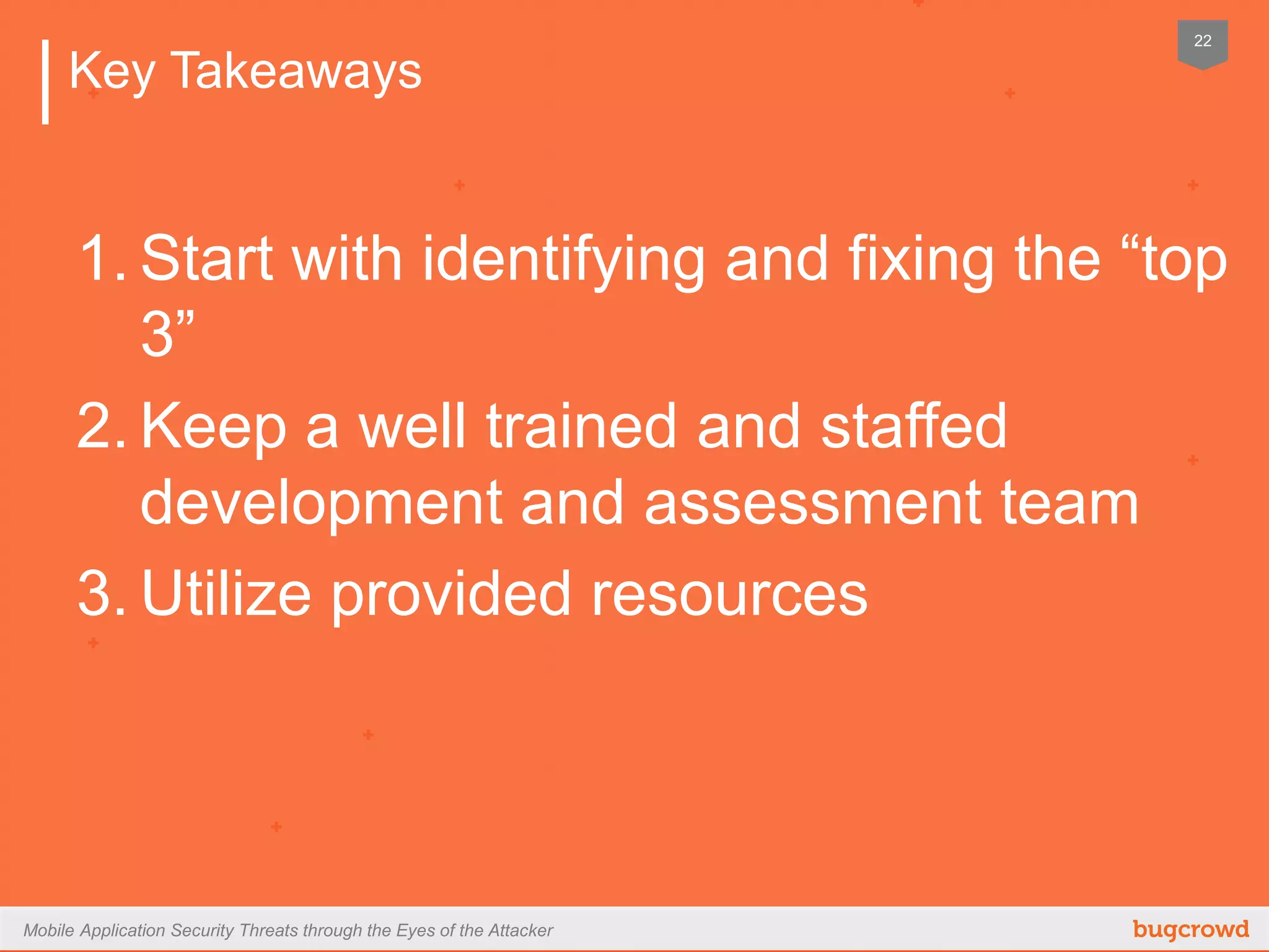 Mobile Application Security Threats through the Eyes of the Attacker
2222
Key Takeaways
1.  Start with identifying and fixing the “top 3”
2.  Keep a well trained and staﬀed
development and assessment team
3.  Utilize provided resources
 