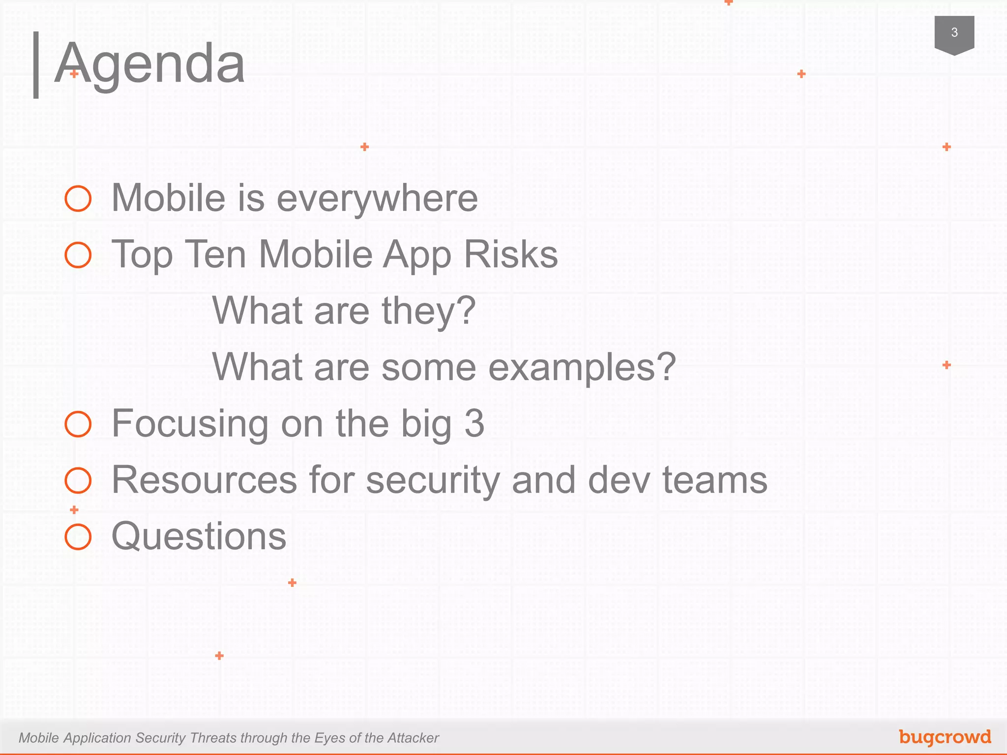 Mobile Application Security Threats through the Eyes of the Attacker
3
Agenda
o Mobile is everywhere
o Top Ten Mobile App Risks
What are they?
What are some examples?
o Focusing on the big 3
o Resources for security and dev teams
o Questions
 