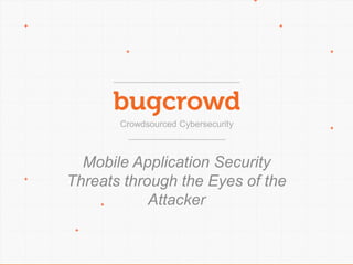 Crowdsourced Cybersecurity
Mobile Application Security Threats
through the Eyes of the Attacker
 
