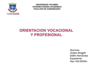 UNIVERSIDAD YACAMBU
VICERRECTORADO ACADEMICO
FACULTAD DE HUMANIDADES
Alumnas:
Jhailyn Briggith
Delfin Hernández
Expediente:
Hps-162-00454v
 