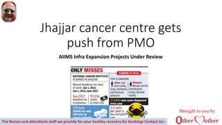 Jhajjar cancer centre gets
push from PMO
AIIMS Infra Expansion Projects Under Review
Brought to you by
The Nurses and attendants staff we provide for your healthy recovery for bookings Contact Us:-
 