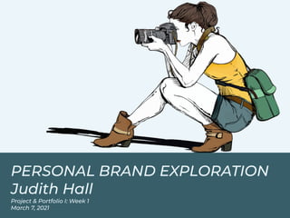 PERSONAL BRAND EXPLORATION
Judith Hall
Project & Portfolio I: Week 1
March 7, 2021
 