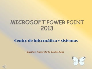 MICROSOFT POWER POINT
2013
Centro de informática y sistemas
Expositor: Jhammy Marilia Zavaleta Rojas
 