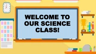 WELCOME TO
OUR SCIENCE
CLASS!
 