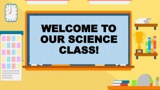 WELCOME TO
OUR SCIENCE
CLASS!
 