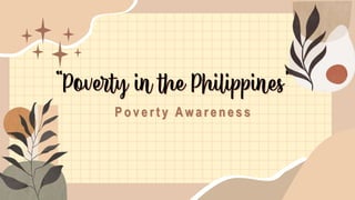 “Poverty in the Philippines”
P o v e r t y A w a r e n e s s
 