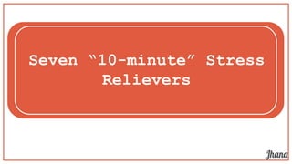 Seven “10-minute” Stress
Relievers
 
