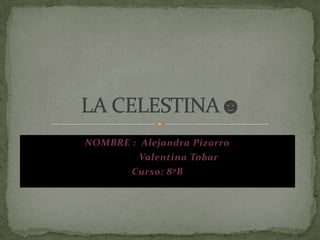 NOMBRE :  Alejandra Pizarro                 Valentina Tobar Curso: 8ºB  LA CELESTINA☻ 