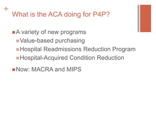 +
What is the ACA doing for P4P?
A variety of new programs
Value-based purchasing
Hospital Readmissions Reduction Progr...