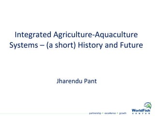 Integrated Agriculture-Aquaculture Systems – (a short) History and Future Jharendu Pant  