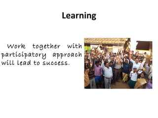 Learning


 Work together with
participatory approach
will lead to success .
 