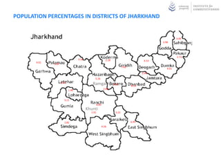 POPULATION PERCENTAGES IN DISTRICTS OF JHARKHAND


                                                                                                            3.49
                                                                                                  3.98




                                                                                                            2.73
                                   3.16                      2.18                          4.53
       4.01
              5.87
                                                                            7.42
                                                                                                     4.01
                                                                                          2.40

                                               5.26
                     2.20
                                             Ramgarh                6.25
                                                                                   8.14
                            1.40                           2.88



                        3.11
                                                   8.83
                                          Khunti
                                            1.61                     3.23


                        1.82                                                       6.95
                                                          4.56
 