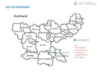 SEZ’S IN JHARKHAND




                                         Auto components SEZ


                                     Note:
                                     There is 1 formally
                                     approved SEZ to be set

                     Adityapur SEZ   up in Adityapur in
                                     Jharkhand. This SEZ is of
                                     Auto components.
 