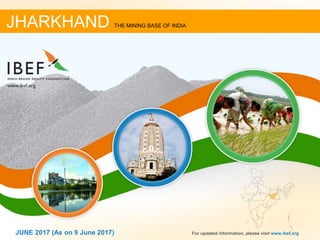11JUNE 2017 For updated information, please visit www.ibef.org
JHARKHAND THE MINING BASE OF INDIA
JUNE 2017 (As on 9 June 2017)
 