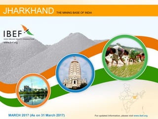 11MARCH 2017 For updated information, please visit www.ibef.org
JHARKHAND THE MINING BASE OF INDIA
MARCH 2017 (As on 31 March 2017)
 