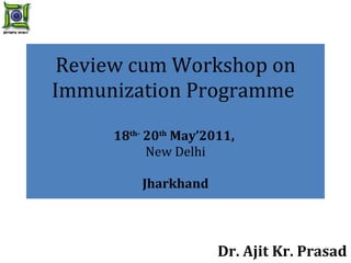 Review cum Workshop on Immunization Programme  18 th-  20 th  May’2011,  New Delhi Jharkhand Dr. Ajit Kr. Prasad 