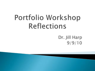 Portfolio Workshop Reflections Dr. Jill Harp 9/9/10 