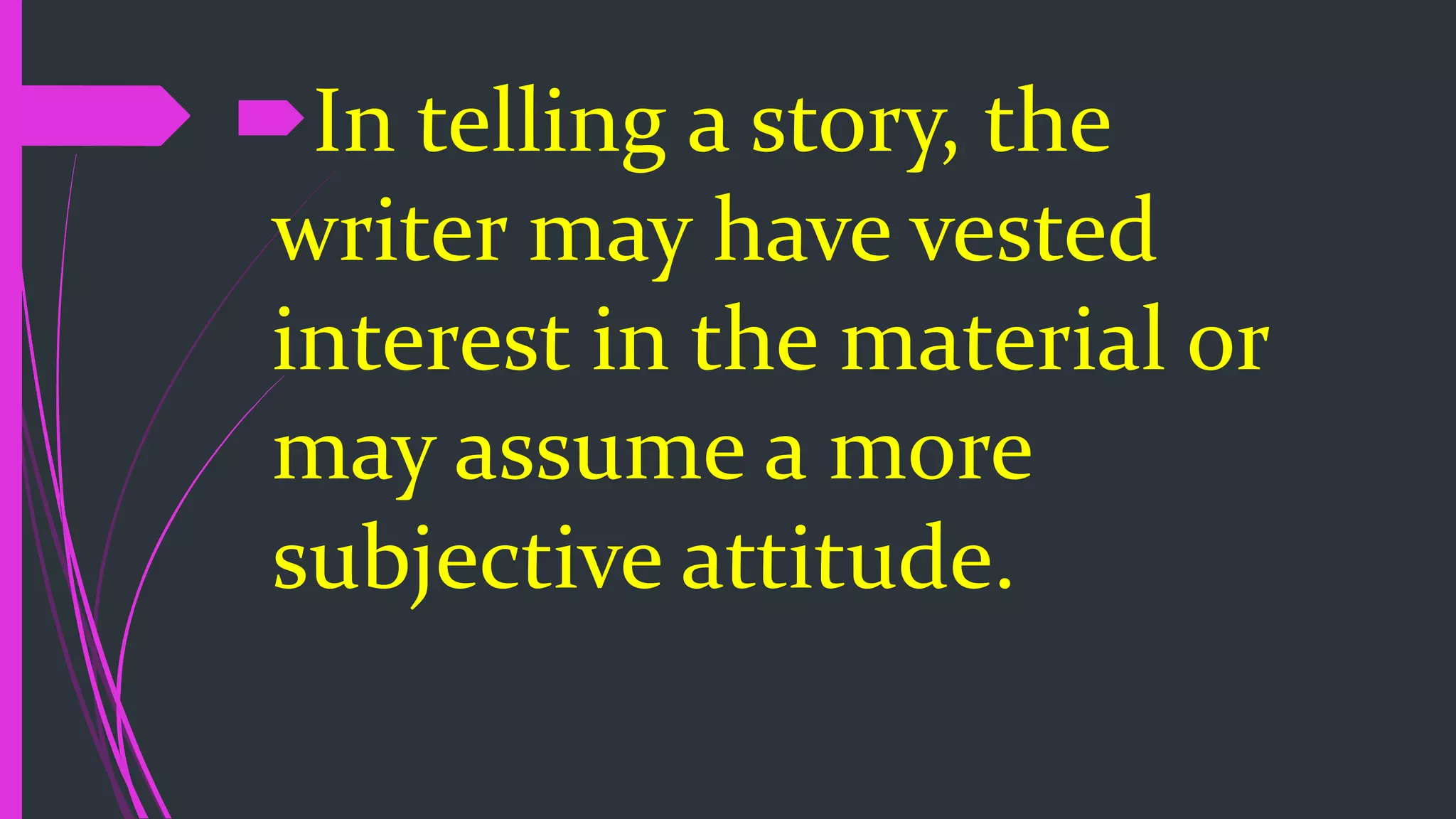 In telling a story, the
writer may have vested
interest in the material or
may assume a more
subjective attitude.
 