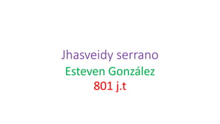 Jhasveidy serrano
Esteven González
801 j.t
 