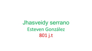 Jhasveidy serrano
Esteven González
801 j.t
 