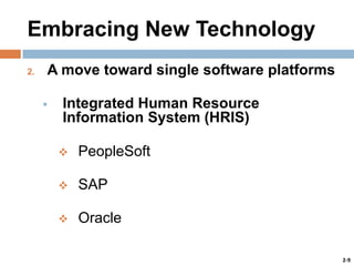 Embracing New Technology
2.

A move toward single software platforms


Integrated Human Resource
Information System (HRIS)


PeopleSoft



SAP



Oracle
2-9

 