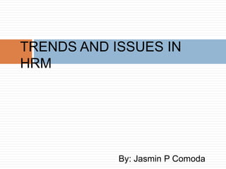 TRENDS AND ISSUES IN
HRM

By: Jasmin P Comoda

 