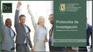www.unicepes.edu.mx
Fecha: 12 de marzo del 2023
Protocolos de
Investigación
Presenta: Jesús Horacio Báez Ávila
 