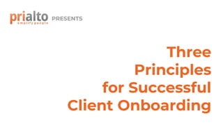 Three
Principles
for Successful
Client Onboarding
PRESENTS
 