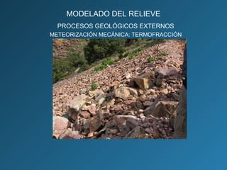 PROCESOS GEOLÓGICOS EXTERNOS
METEORIZACIÓN MECÁNICA: TERMOFRACCIÓN
MODELADO DEL RELIEVE
 