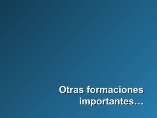Otras formacionesOtras formaciones
importantes…importantes…
 