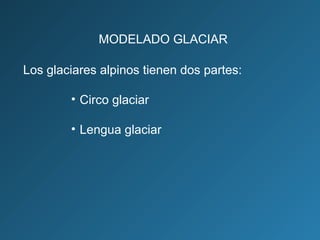 Los glaciares alpinos tienen dos partes:
• Circo glaciar
• Lengua glaciar
MODELADO GLACIAR
 