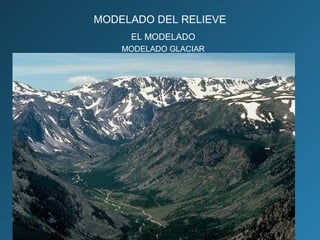 MODELADO DEL RELIEVE
EL MODELADO
MODELADO GLACIAR
 