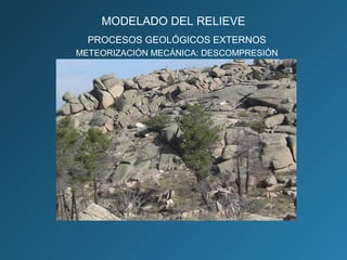 PROCESOS GEOLÓGICOS EXTERNOS
METEORIZACIÓN MECÁNICA: DESCOMPRESIÓN
MODELADO DEL RELIEVE
 