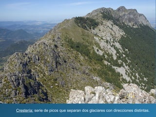 Crestería: serie de picos que separan dos glaciares con direcciones distintas.
 