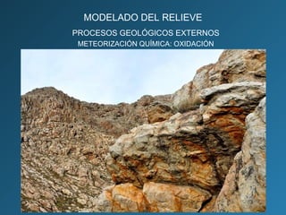 PROCESOS GEOLÓGICOS EXTERNOS
METEORIZACIÓN QUÍMICA: OXIDACIÓN
MODELADO DEL RELIEVE
 