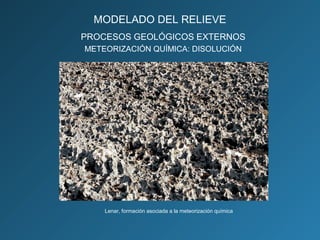 PROCESOS GEOLÓGICOS EXTERNOS
METEORIZACIÓN QUÍMICA: DISOLUCIÓN
Lenar, formación asociada a la meteorización química
MODELADO DEL RELIEVE
 