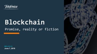 Blockchain
Promise, reality or fiction
@jota_ele_ene
June 7, 2018
 
