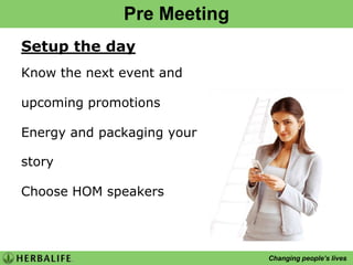 Pre Meeting Setup the day Know the next event and upcoming promotions Energy and packaging your story Choose HOM speakers 