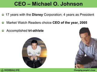CEO – Michael O. Johnson17 years with the Disney Corporation; 4 years as President Market Watch Readers choice CEO of the year, 2005 Accomplished tri-athlete