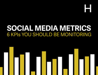6 KPIs YOU SHOULD BE MONITORING
SOCIAL MEDIA METRICS
 
