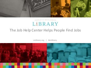 cmlibrary.org | #cmlibrary
cmlibrary.org | #cmlibrary
The Job Help Center Helps People Find Jobs
 