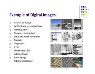 Example of Digital Images
a) Natural landscape
b) Synthetically generated scene
c) Poster graphic
d) Computer screenshot
e) Black and white illustration
f) Barcode
g) Fingerprint
h) X ray
‐
i) Microscope slide
j) Satellite Image
k) Radar image
l) Astronomical object
 