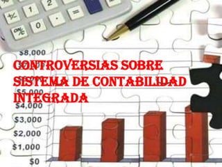 CONTROVERSIAS SOBRE
SISTEMA DE CONTABILIDAD
INTEGRADA
 