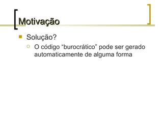Motivação Solução? O código “burocrático” pode ser gerado automaticamente de alguma forma 